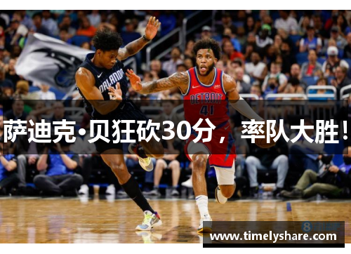 萨迪克·贝狂砍30分，率队大胜！